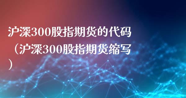沪深300股指期货的代码（沪深300股指期货缩写） (https://www.njaxzs.com/) 期货直播间 第1张