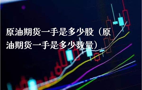 原油期货一手是多少股（原油期货一手是多少数量） (https://www.njaxzs.com/) 期货直播间 第1张