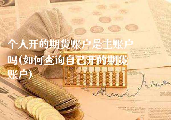 个人开的期货账户是主账户吗(如何查询自己开的期货账户) (https://www.njaxzs.com/) 期货开户 第1张