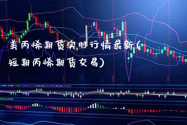 美丙烯期货实时行情最新(短期丙烯期货交易) (https://www.njaxzs.com/) 期货投资 第1张