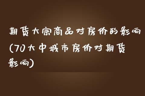 期货大宗商品对房价的影响(70大中城市房价对期货影响) (https://www.njaxzs.com/) 期货开户 第1张