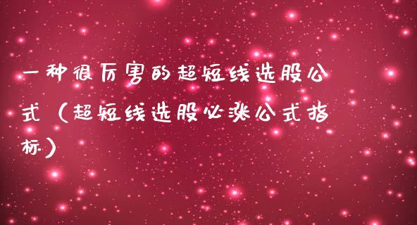 一种很厉害的超短线选股公式（超短线选股必涨公式指标） (https://www.njaxzs.com/) 期货直播间 第1张