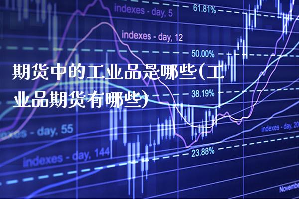 期货中的工业品是哪些(工业品期货有哪些) (https://www.njaxzs.com/) 内盘期货 第1张