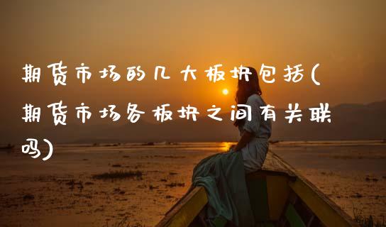 期货市场的几大板块包括(期货市场各板块之间有关联吗) (https://www.njaxzs.com/) 内盘期货 第1张