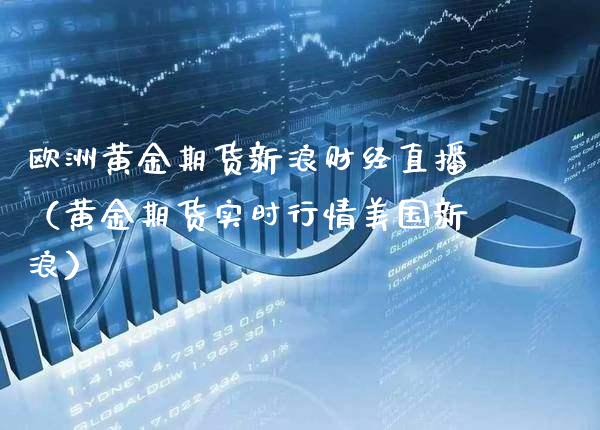 欧洲黄金期货新浪财经直播（黄金期货实时行情美国新浪） (https://www.njaxzs.com/) 期货直播间 第1张