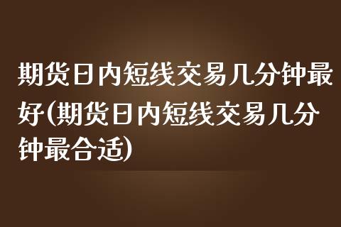 期货日内短线交易几分钟最好(期货日内短线交易几分钟最合适) (https://www.njaxzs.com/) 期货行情 第1张