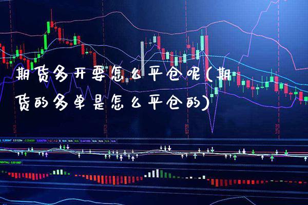 期货多开要怎么平仓呢(期货的多单是怎么平仓的) (https://www.njaxzs.com/) 黄金期货 第1张