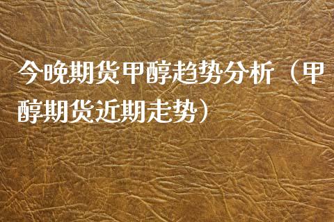 今晚期货甲醇趋势分析（甲醇期货近期走势） (https://www.njaxzs.com/) 期货直播间 第1张