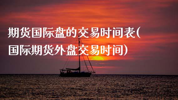 期货国际盘的交易时间表(国际期货外盘交易时间) (https://www.njaxzs.com/) 期货直播间 第1张