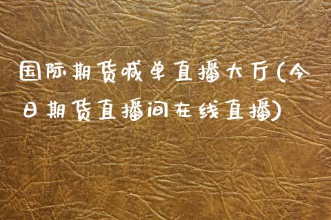 国际期货喊单直播大厅(今日期货直播间在线直播) (https://www.njaxzs.com/) 期货投资 第1张