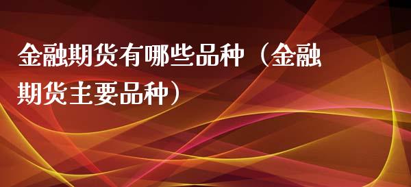 金融期货有哪些品种（金融期货主要品种） (https://www.njaxzs.com/) 期货直播间 第1张