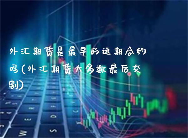 外汇期货是最早的远期合约吗(外汇期货大多数最后交割) (https://www.njaxzs.com/) 期货投资 第1张