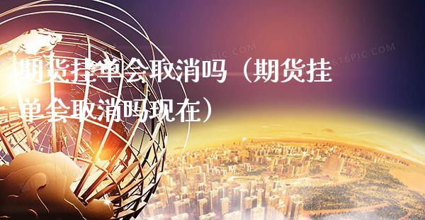 期货挂单会取消吗（期货挂单会取消吗现在） (https://www.njaxzs.com/) 内盘期货 第1张