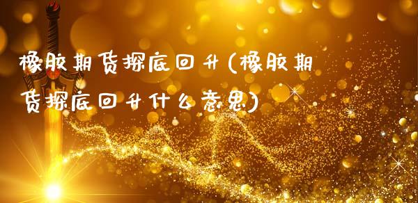 橡胶期货探底回升(橡胶期货探底回升什么意思) (https://www.njaxzs.com/) 期货行情 第1张