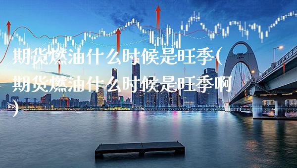 期货燃油什么时候是旺季(期货燃油什么时候是旺季啊) (https://www.njaxzs.com/) 期货行情 第1张