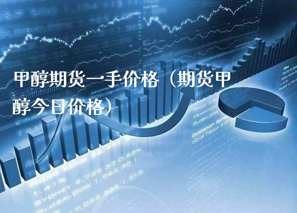 甲醇期货一手（期货甲醇今日） (https://www.njaxzs.com/) 期货直播间 第1张