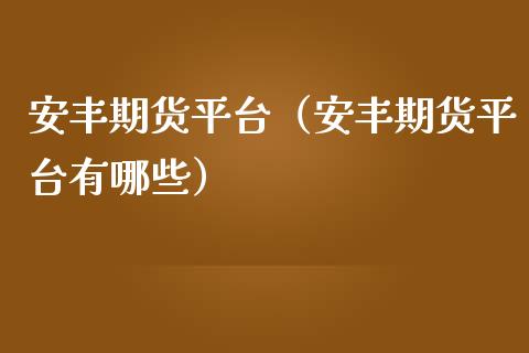 安丰期货平台（安丰期货平台有哪些） (https://www.njaxzs.com/) 期货直播间 第1张