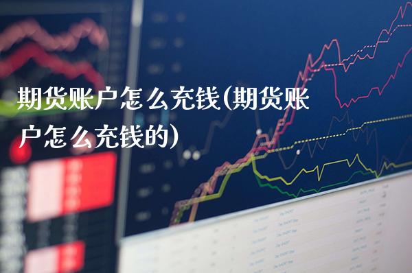 期货账户怎么充钱(期货账户怎么充钱的) (https://www.njaxzs.com/) 期货直播间 第1张