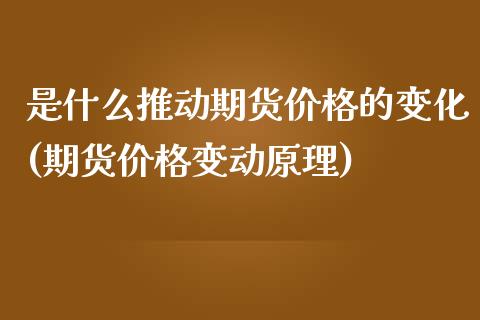 是什么推动期货价格的变化(期货价格变动原理) (https://www.njaxzs.com/) 期货行情 第1张