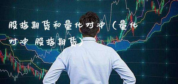 股指期货和量化对冲（量化对冲 股指期货） (https://www.njaxzs.com/) 期货直播间 第1张