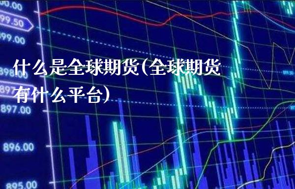 什么是全球期货(全球期货有什么平台) (https://www.njaxzs.com/) 原油期货 第1张