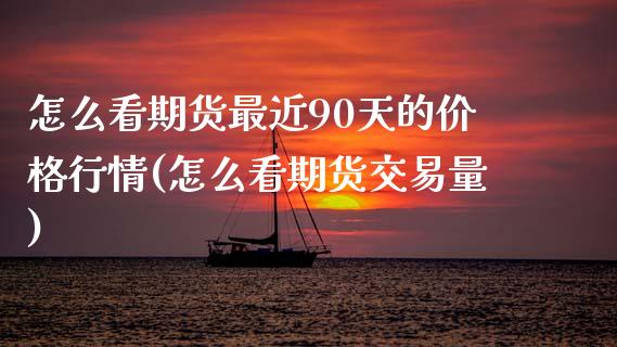 怎么看期货最近90天的价格行情(怎么看期货交易量) (https://www.njaxzs.com/) 期货投资 第1张