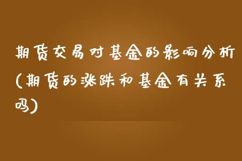 期货交易对基金的影响分析(期货的涨跌和基金有关系吗) (https://www.njaxzs.com/) 原油期货 第1张