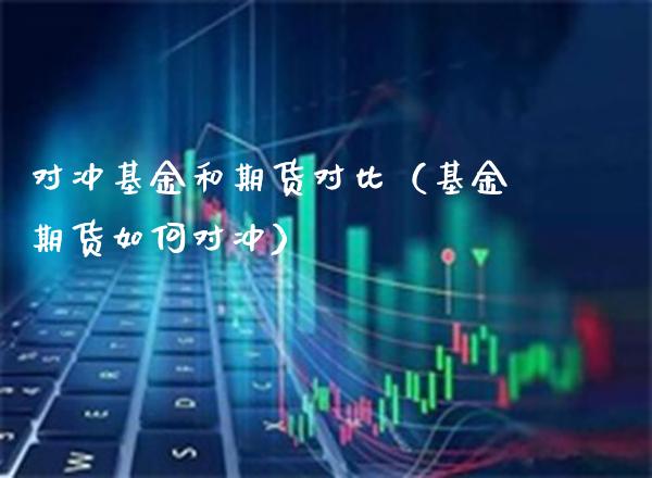 对冲基金和期货对比（基金期货如何对冲） (https://www.njaxzs.com/) 期货行情 第1张