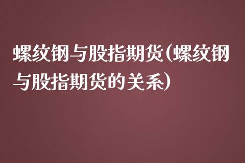 螺纹钢与股指期货(螺纹钢与股指期货的关系) 期货直播间 第1张-爱新财经 螺纹钢与股指期货(螺纹钢与股指期货的关系) (https://www.njaxzs.com/) 期货直播间 第1张