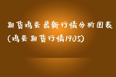 期货鸡蛋最新行情分析图表(鸡蛋期货行情1905) (https://www.njaxzs.com/) 原油期货 第1张
