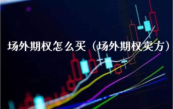 场外期权怎么买（场外期权卖方） (https://www.njaxzs.com/) 期货直播间 第1张