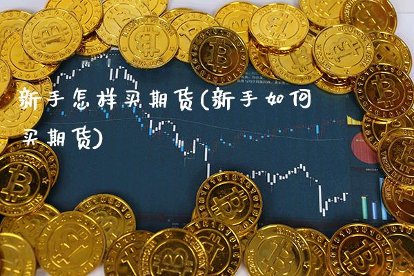 新手怎样买期货(新手如何买期货) (https://www.njaxzs.com/) 期货行情 第1张