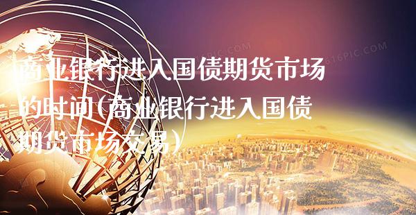 商业银行进入国债期货市场的时间(商业银行进入国债期货市场交易) (https://www.njaxzs.com/) 内盘期货 第1张