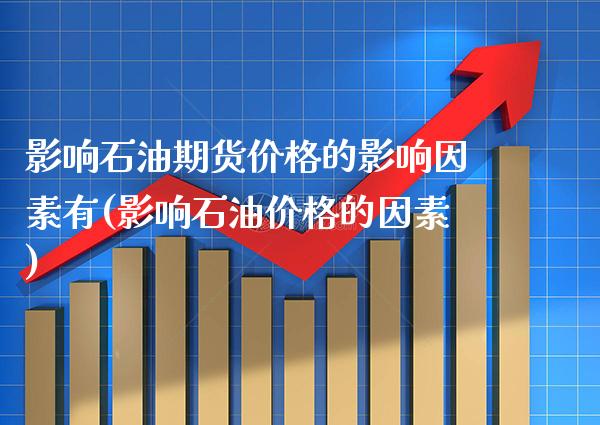 影响石油期货价格的影响因素有(影响石油价格的因素) (https://www.njaxzs.com/) 期货行情 第1张