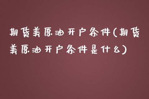期货美原油开户条件(期货美原油开户条件是什么) (https://www.njaxzs.com/) 期货行情 第1张