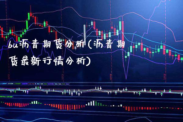 bu沥青期货分析(沥青期货最新行情分析) (https://www.njaxzs.com/) 期货直播间 第1张