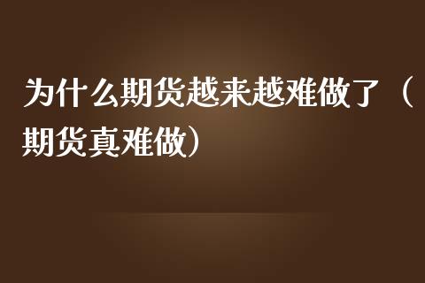 为什么期货越来越难做了（期货真难做） (https://www.njaxzs.com/) 期货行情 第1张