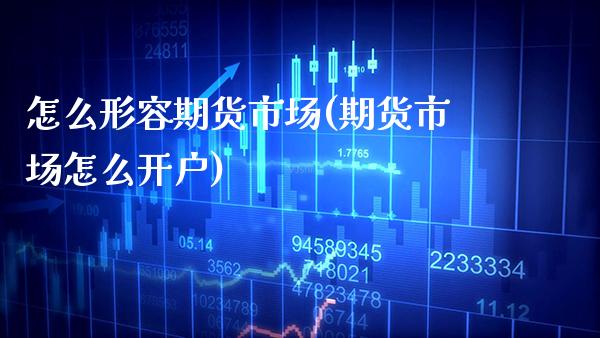 怎么形容期货市场(期货市场怎么开户) (https://www.njaxzs.com/) 原油期货 第1张