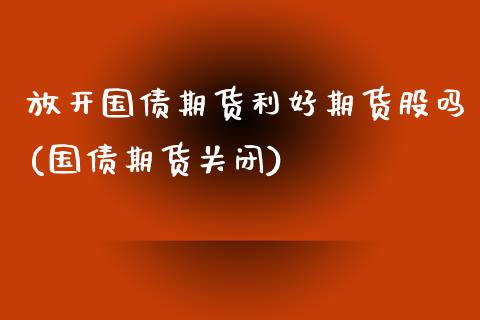 放开国债期货利好期货股吗(国债期货关闭) (https://www.njaxzs.com/) 黄金期货 第1张