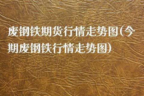 废钢铁期货行情走势图(今期废钢铁行情走势图) (https://www.njaxzs.com/) 期货行情 第1张