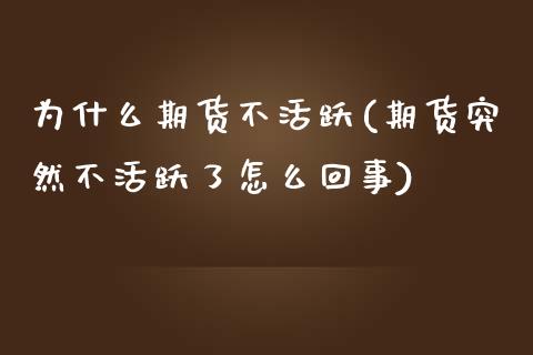为什么期货不活跃(期货突然不活跃了怎么回事) (https://www.njaxzs.com/) 期货直播间 第1张