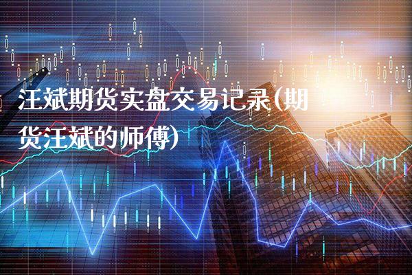 汪斌期货实盘交易记录(期货汪斌的师傅) (https://www.njaxzs.com/) 黄金期货 第1张
