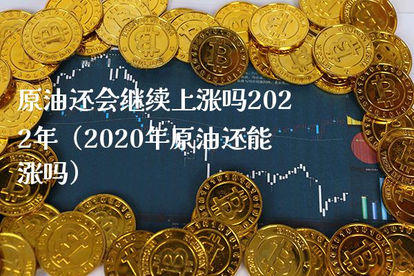 原油还会继续上涨吗2022年（2020年原油还能涨吗） (https://www.njaxzs.com/) 内盘期货 第1张