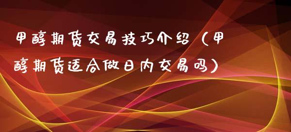 甲醇期货交易技巧介绍（甲醇期货适合做日内交易吗） (https://www.njaxzs.com/) 内盘期货 第1张