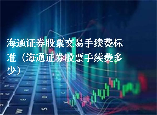 海通证券股票交易手续费标准（海通证券股票手续费多少） (https://www.njaxzs.com/) 期货直播间 第1张