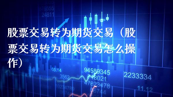 股票交易转为期货交易（股票交易转为期货交易怎么操作） (https://www.njaxzs.com/) 期货直播间 第1张