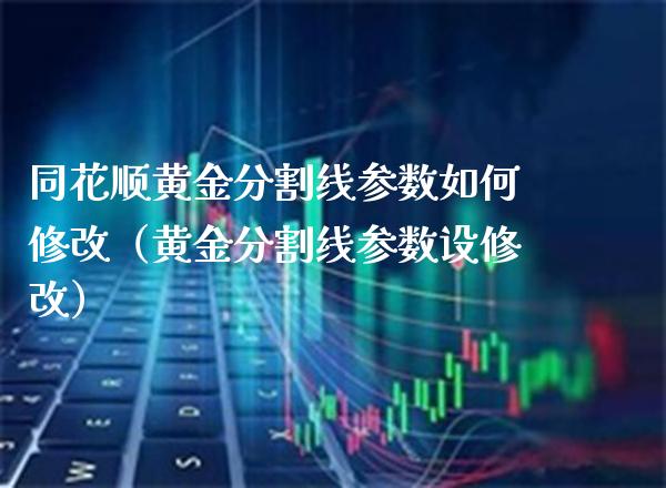 同花顺黄金分割线参数如何修改（黄金分割线参数设修改） (https://www.njaxzs.com/) 期货直播间 第1张