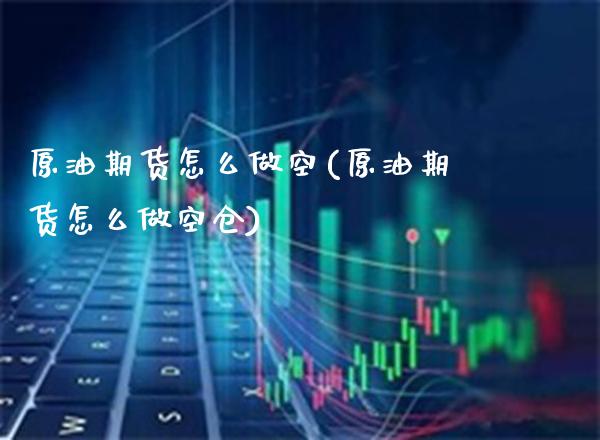 原油期货怎么做空(原油期货怎么做空仓) (https://www.njaxzs.com/) 黄金期货 第1张