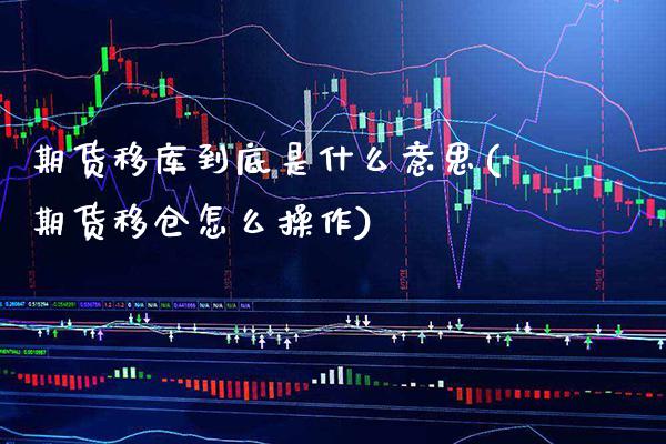 期货移库到底是什么意思(期货移仓怎么操作) (https://www.njaxzs.com/) 期货开户 第1张