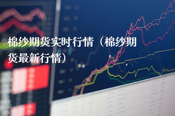 棉纱期货实时行情（棉纱期货最新行情） (https://www.njaxzs.com/) 内盘期货 第1张